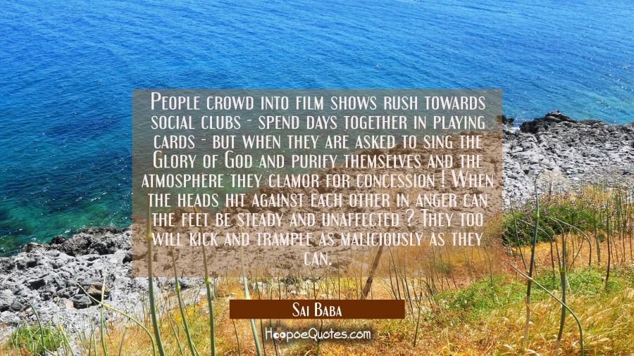 People crowd into film shows rush towards social clubs - spend days together in playing cards - but Sai Baba Quotes