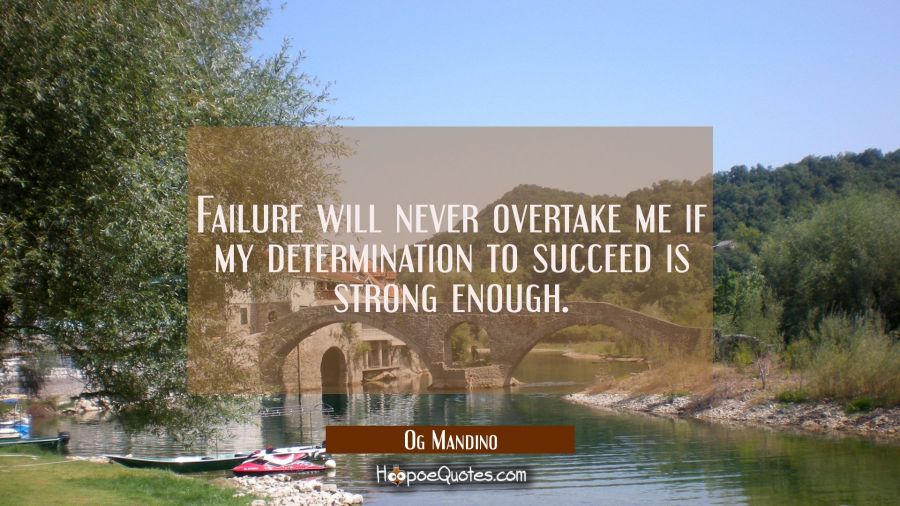 Failure will never overtake me if my determination to succeed is strong enough. Og Mandino Quotes