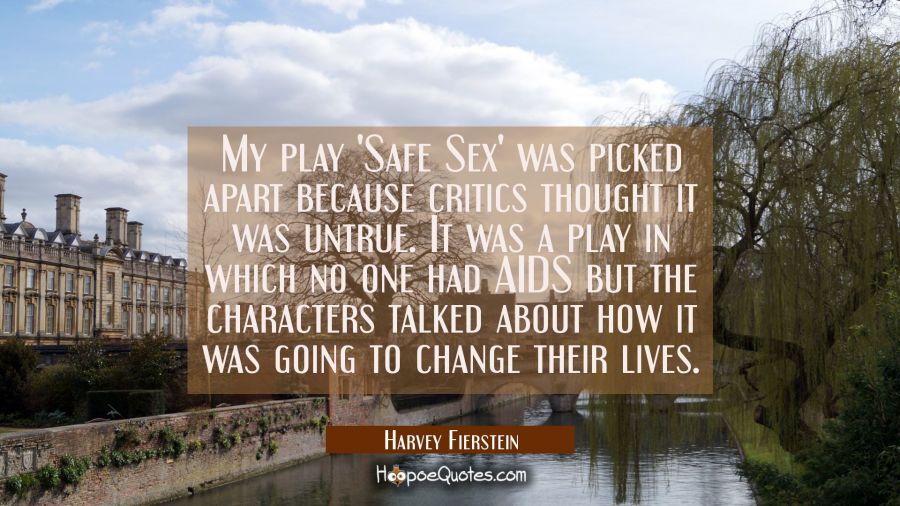 My play Safe Sex was picked apart because critics thought it was untrue. It was a play in which no Harvey Fierstein Quotes