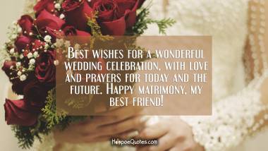 Best wishes for a wonderful wedding celebration, with love and prayers for today and the future. Happy matrimony, my best friend!