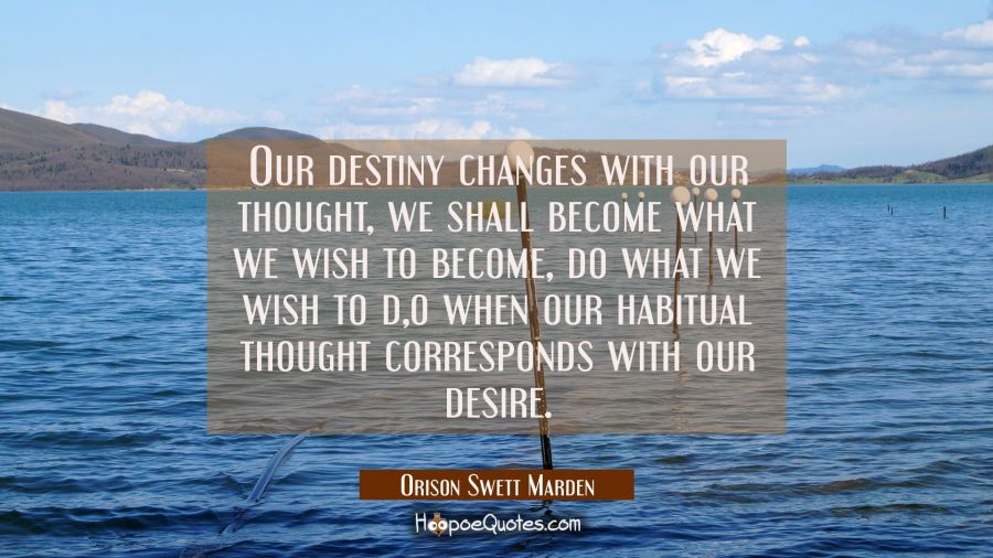 Our destiny changes with our thought, we shall become what we wish to become do what we wish to do Orison Swett Marden Quotes