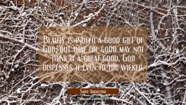 Beauty is indeed a good gift of God, but that the good may not think it a great good God dispenses