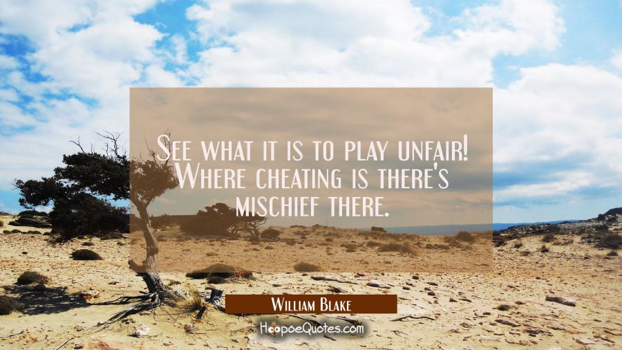 See what it is to play unfair! Where cheating is there's mischief there. William Blake Quotes