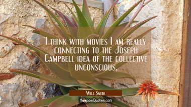 I think with movies I am really connecting to the Joseph Campbell idea of the collective unconsciou Will Smith Quotes