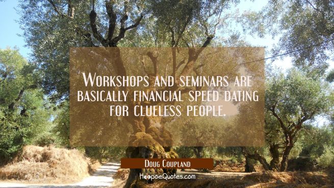 Workshops and seminars are basically financial speed dating for clueless people.