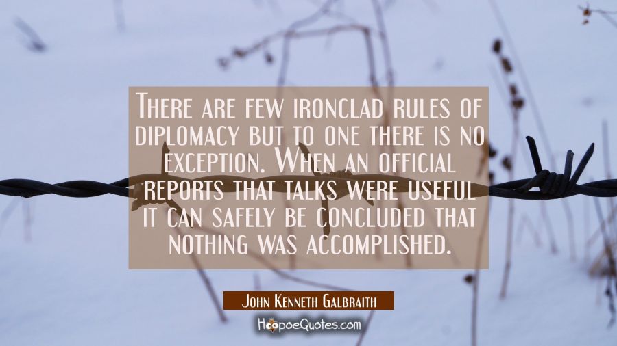 There are few ironclad rules of diplomacy but to one there is no exception. When an official report John Kenneth Galbraith Quotes