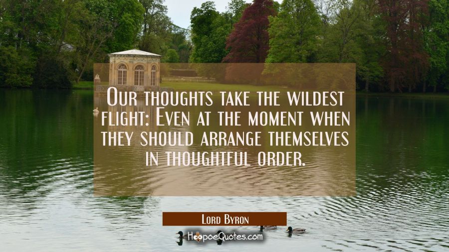 Our thoughts take the wildest flight: Even at the moment when they should arrange themselves in tho Lord Byron Quotes