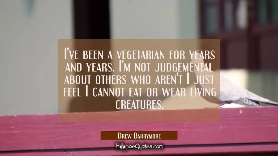 I&#039;ve been a vegetarian for years and years. I&#039;m not judgemental about others who aren&#039;t I just feel Drew Barrymore Quotes