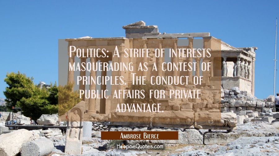 Politics: A strife of interests masquerading as a contest of principles. The conduct of public affa Ambrose Bierce Quotes