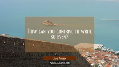 How can you contrive to write so even? Jane Austen Quotes