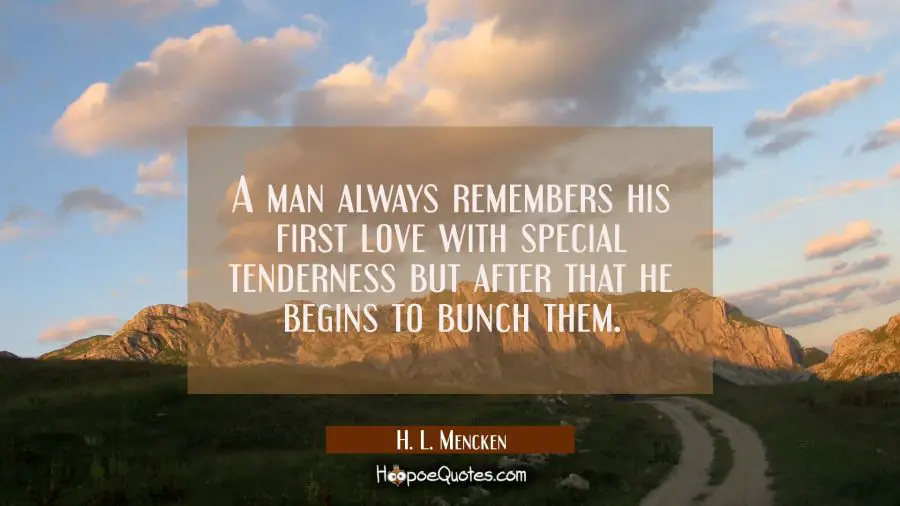 A man always remembers his first love with special tenderness but after that he begins to bunch the H. L. Mencken Quotes