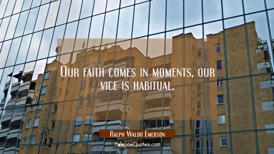 Our faith comes in moments, our vice is habitual. Ralph Waldo Emerson Quotes