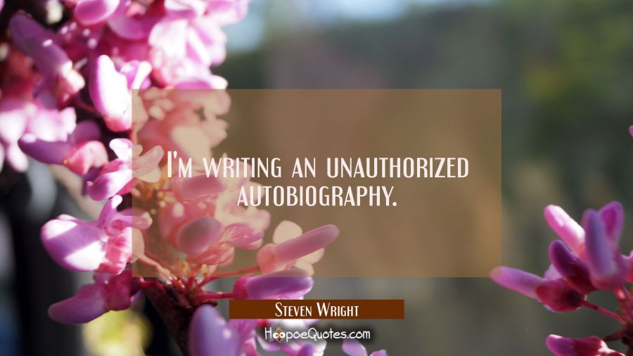 I'm writing an unauthorized autobiography. Steven Wright Quotes