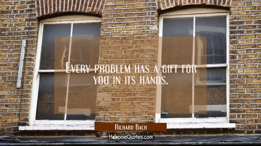 Every problem has a gift for you in its hands. Richard Bach Quotes