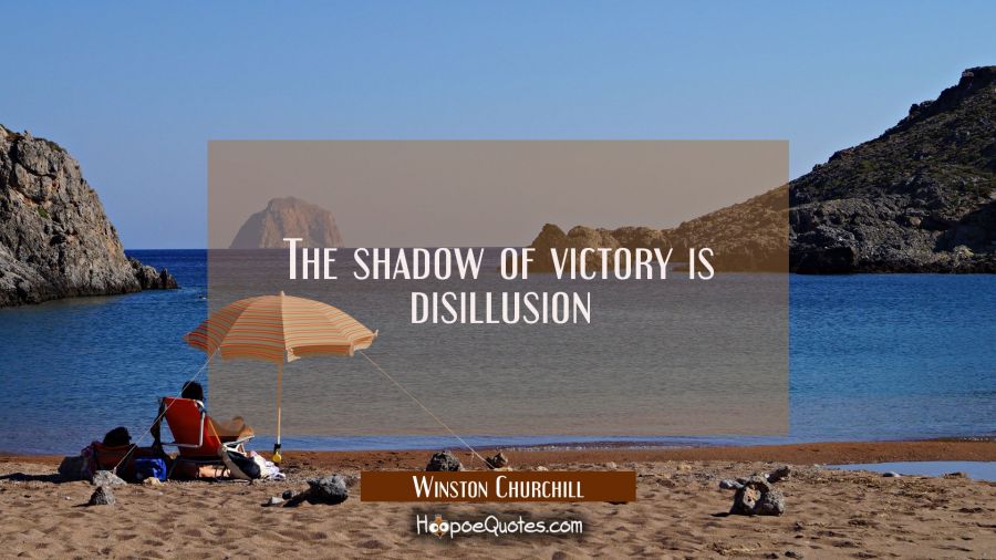 The shadow of victory is disillusion Winston Churchill Quotes
