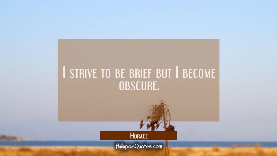 I strive to be brief but I become obscure. Horace Quotes
