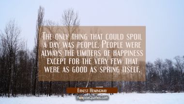 The only thing that could spoil a day was people. People were always the limiters of happiness exce