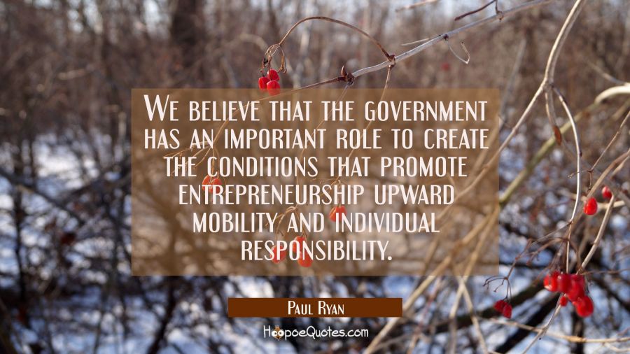 We believe that the government has an important role to create the conditions that promote entrepre Paul Ryan Quotes