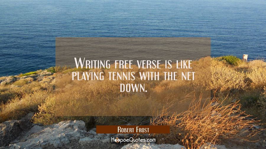 Writing free verse is like playing tennis with the net down. Robert Frost Quotes