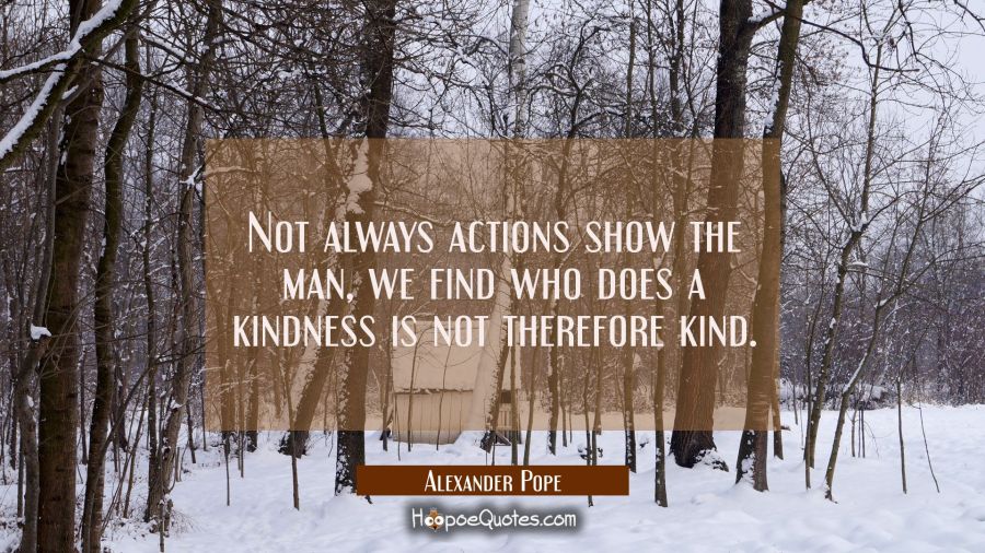 Not always actions show the man, we find who does a kindness is not therefore kind. Alexander Pope Quotes