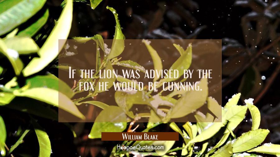 If the lion was advised by the fox he would be cunning. William Blake Quotes