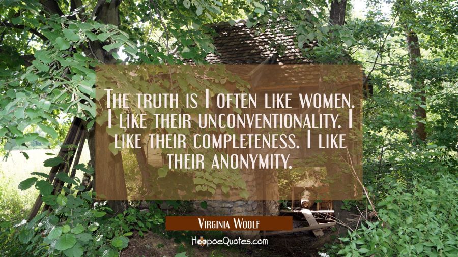 The truth is I often like women. I like their unconventionality. I like their completeness. I like  Virginia Woolf Quotes