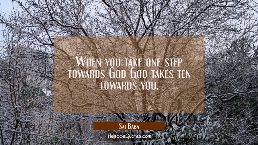 When you take one step towards God God takes ten towards you. Sai Baba Quotes