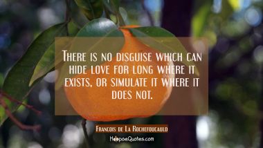 There is no disguise which can hide love for long where it exists or simulate it where it does not. Francois de La Rochefoucauld Quotes