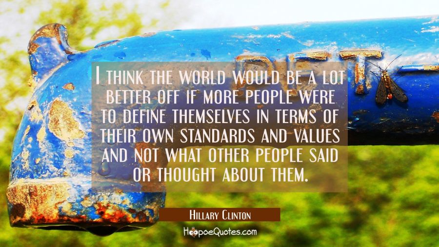 I think the world would be a lot better off if more people were to define themselves in terms of th Hillary Clinton Quotes