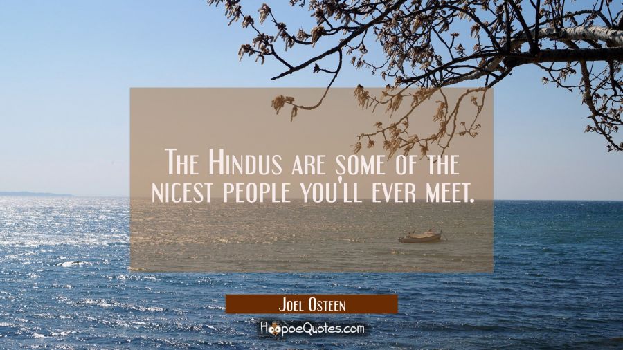The Hindus are some of the nicest people you'll ever meet. Joel Osteen Quotes