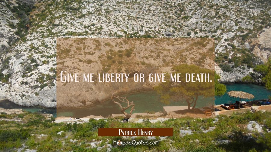 Give me liberty or give me death. Patrick Henry Quotes