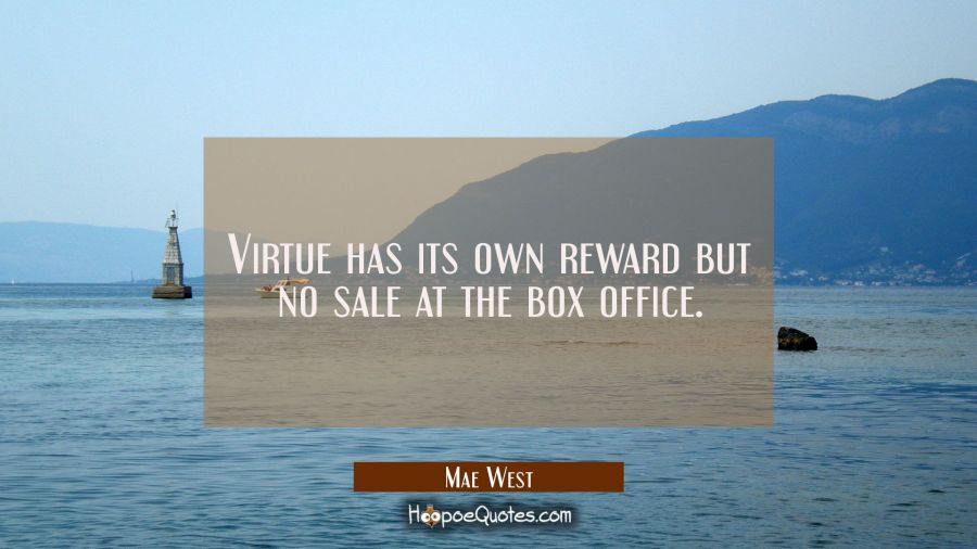 Virtue has its own reward but no sale at the box office. Mae West Quotes
