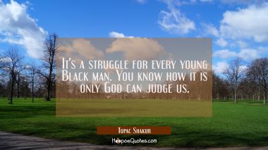 It&#039;s a struggle for every young Black man. You know how it is only God can judge us.
