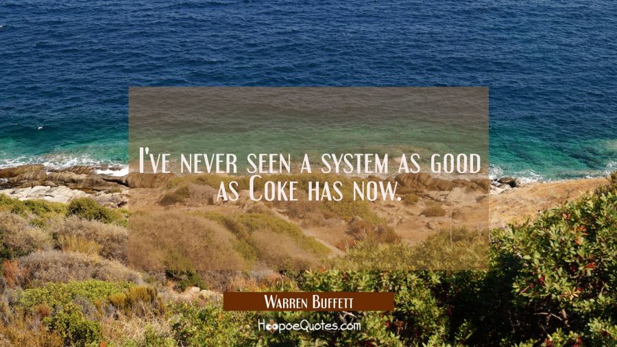 I've never seen a system as good as Coke has now. Warren Buffett Quotes