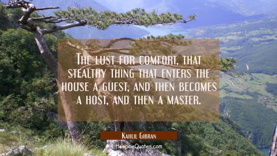 The lust for comfort that stealthy thing that enters the house a guest and then becomes a host and Kahlil Gibran Quotes