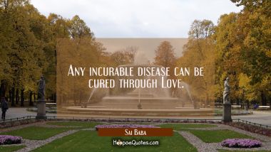 Any incurable disease can be cured through Love. Sai Baba Quotes