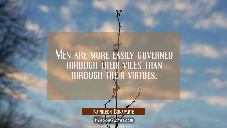 Men are more easily governed through their vices than through their virtues. Napoleon Bonaparte Quotes
