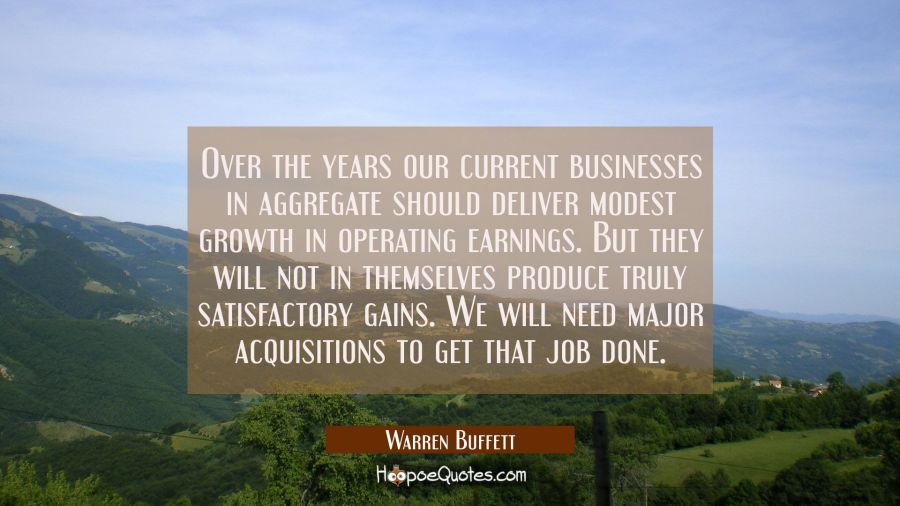 Over the years our current businesses in aggregate should deliver modest growth in operating earnin Warren Buffett Quotes