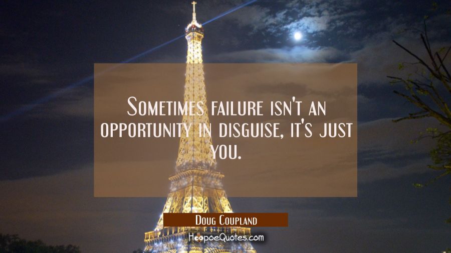 Sometimes failure isn't an opportunity in disguise it's just you. Doug Coupland Quotes