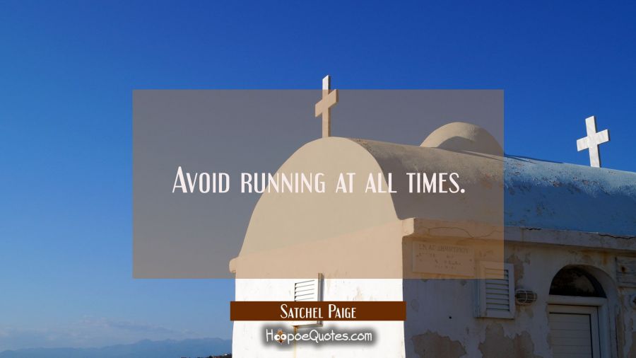Avoid running at all times. Satchel Paige Quotes