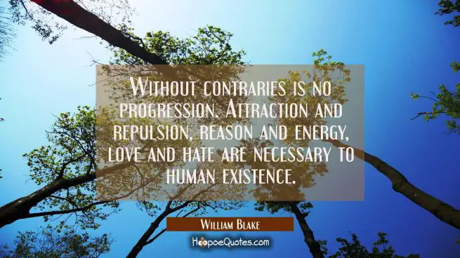 Without contraries is no progression. Attraction and repulsion reason and energy love and hate are
