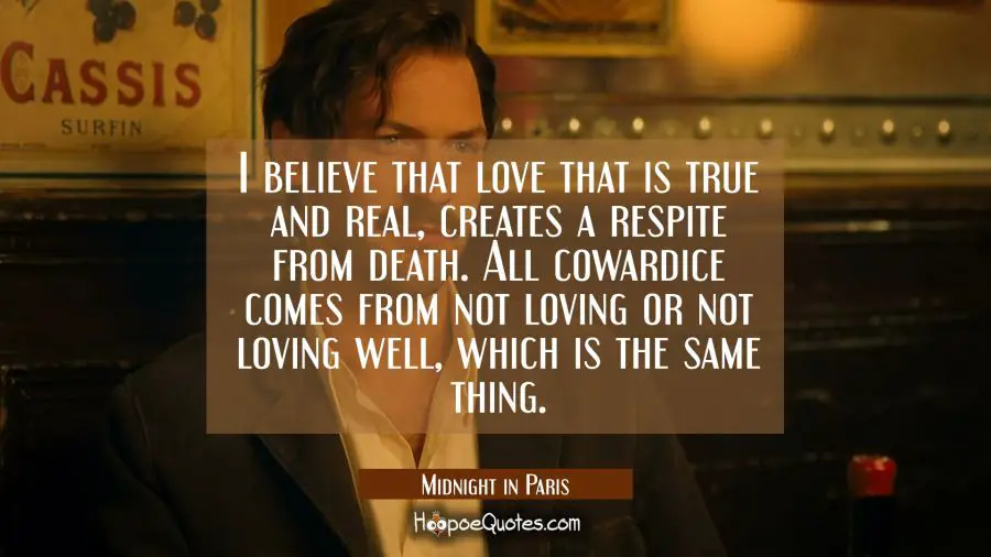 I believe that love that is true and real, creates a respite from death. All cowardice comes from not loving or not loving well, which is the same thing. Movie Quotes Quotes