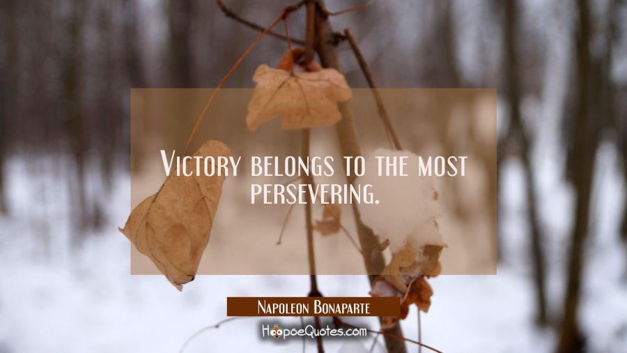 Victory belongs to the most persevering. Napoleon Bonaparte Quotes
