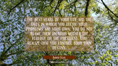 The best years of your life are the ones in which you decide your problems are your own. You do not Albert Ellis Quotes