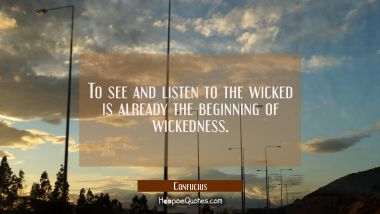 To see and listen to the wicked is already the beginning of wickedness. Confucius Quotes