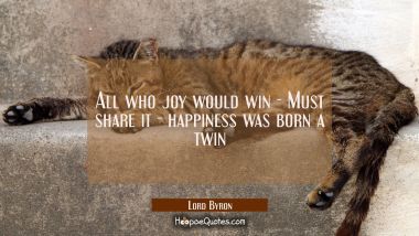 All who joy would win - Must share it - happiness was born a twin Lord Byron Quotes