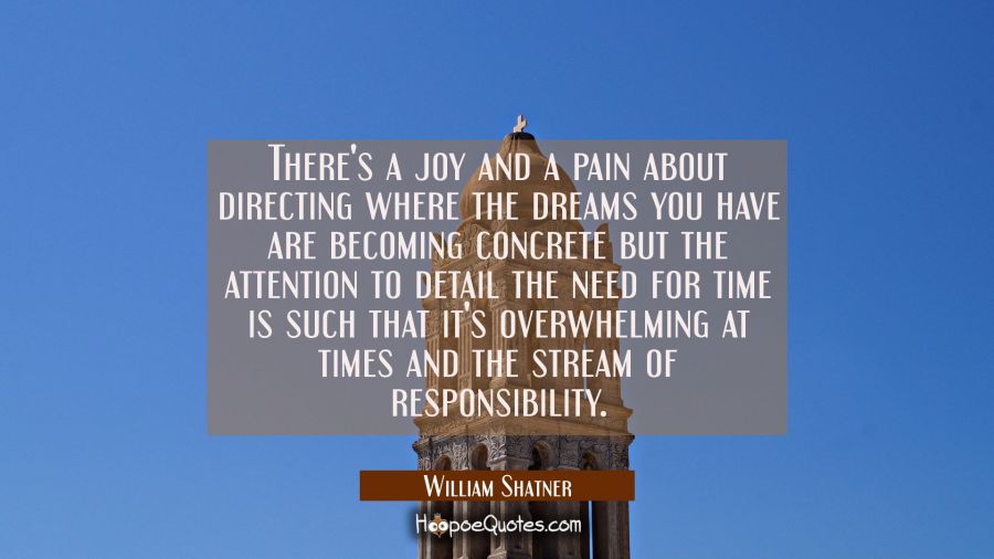 There's a joy and a pain about directing where the dreams you have are becoming concrete but the at William Shatner Quotes