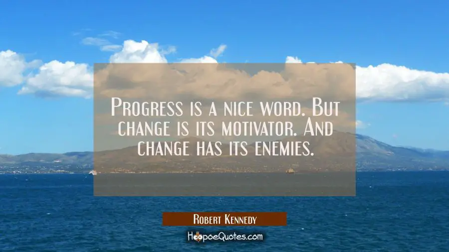 Progress is a nice word. But change is its motivator. And change has its enemies. Robert Kennedy Quotes