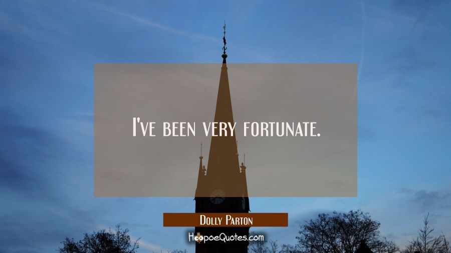 I've been very fortunate. Dolly Parton Quotes