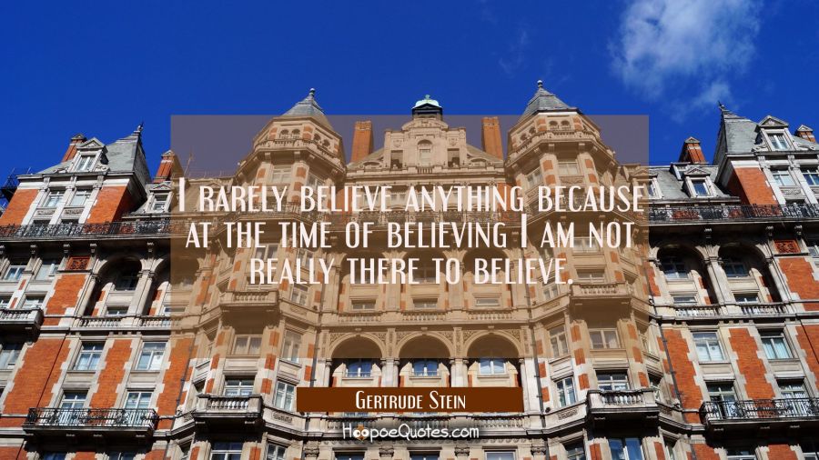 I rarely believe anything because at the time of believing I am not really there to believe. Gertrude Stein Quotes